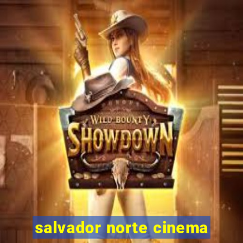 salvador norte cinema