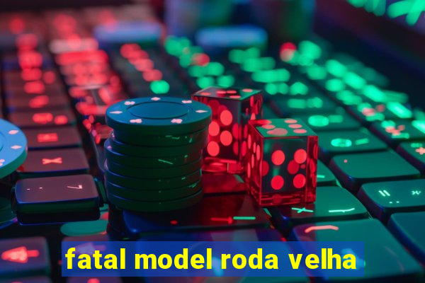 fatal model roda velha