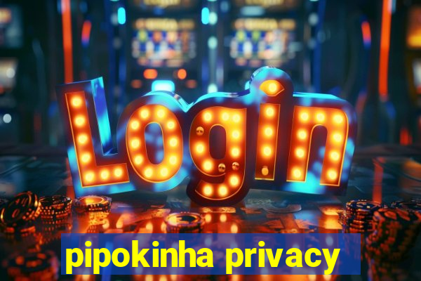 pipokinha privacy