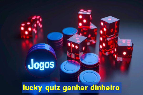 lucky quiz ganhar dinheiro