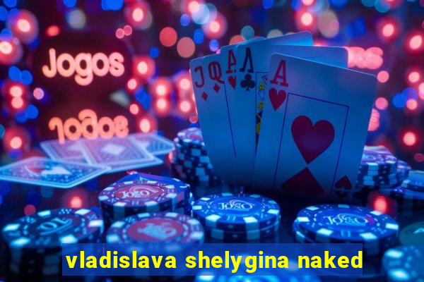 vladislava shelygina naked