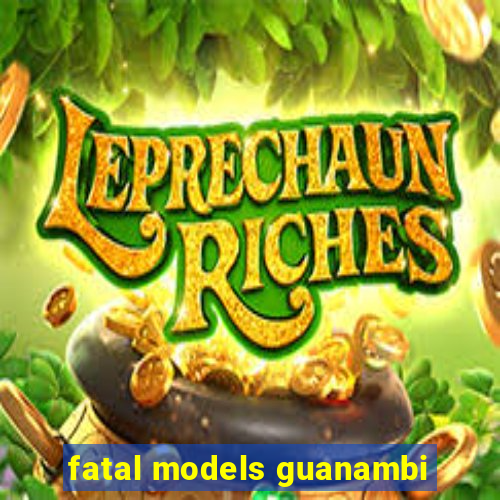 fatal models guanambi