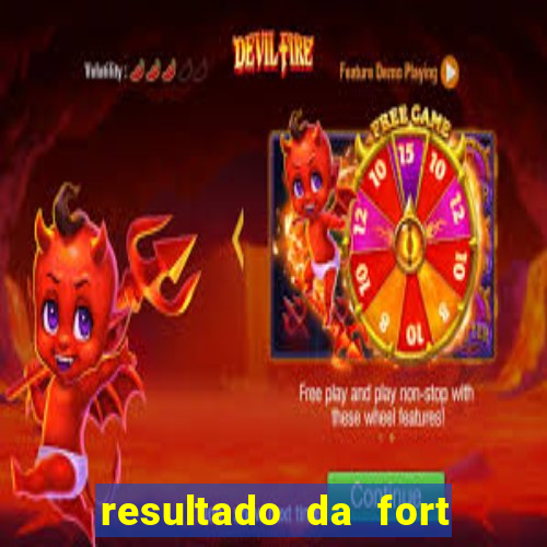 resultado da fort de hoje