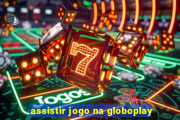 assistir jogo na globoplay