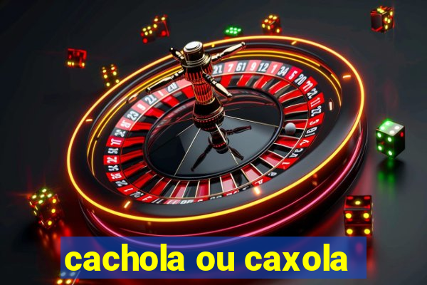 cachola ou caxola