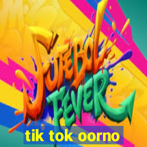 tik tok oorno