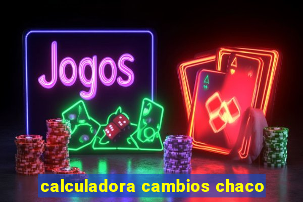 calculadora cambios chaco