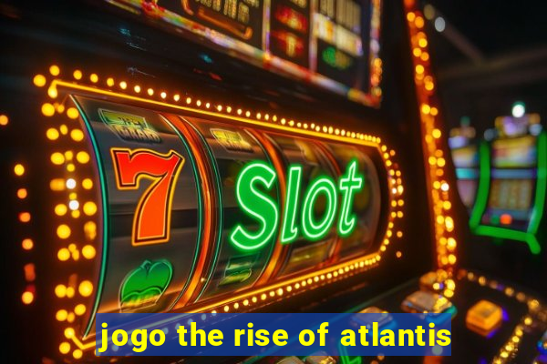 jogo the rise of atlantis